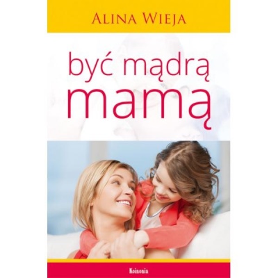 Być mądrą mamą - Alina Wieja