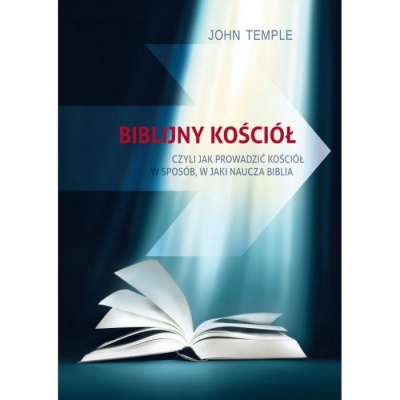 Biblijny Kościół, czyli jak prowadzić kościół w sposób jaki naucza biblia - John Temple