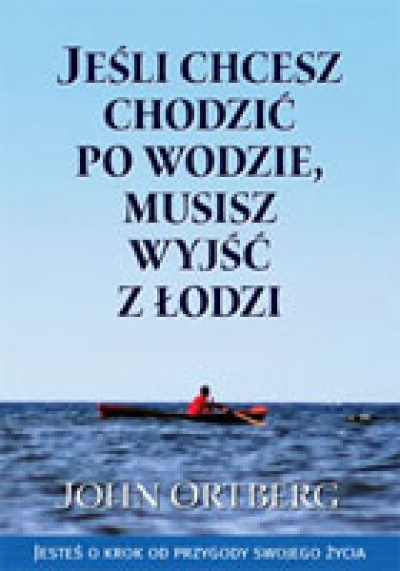 Jeśli chcesz chodzić po wodzie musisz wyjść z łodzi - John Ortberg