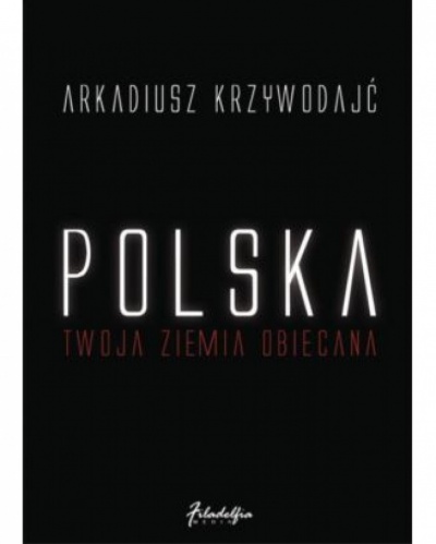 Polska-Twoja ziemia obiecana - Arkadiusz Krzywodajć