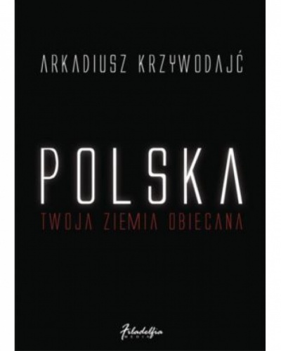 Polska-Twoja ziemia obiecana - Arkadiusz Krzywodajć