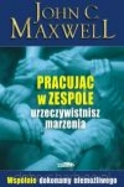 Pracując w zespole urzeczywistnisz marzenia - John Maxwell