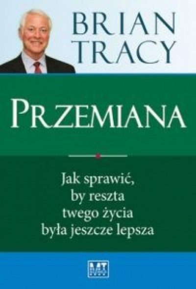 Przemiana Jak sprawić, by reszta twego życia była jeszcze lepsza. - Tracy Brian