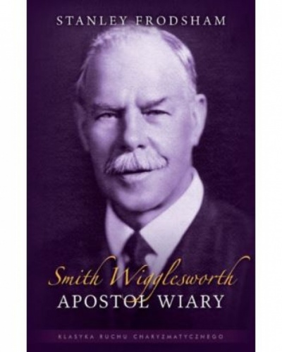 Smith Wigglesworth- Apostoł wiary - Stanley Frodsham
