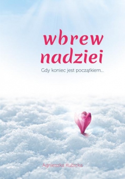 Wbrew nadziei - gdy koniec jest początkiem... - Agnieszka Kubicka