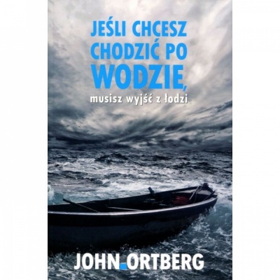 Jeśli chcesz chodzić po wodzie musisz wyjść z łodzi - John Ortberg