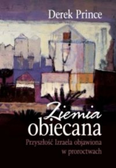 Ziemia obiecana.Przyszłość Izraela objawiona w proroctwach - Prince Derek