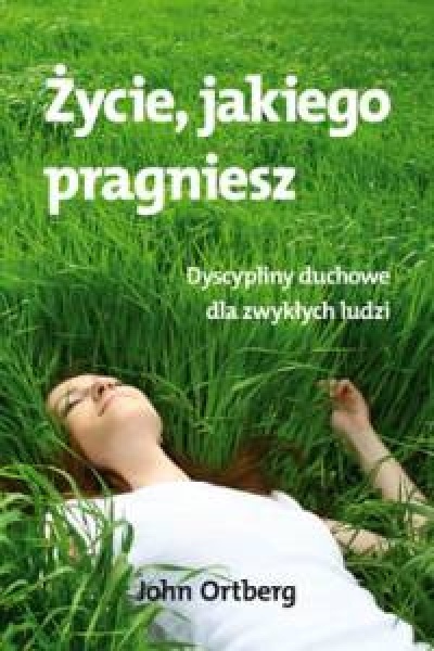 Życie jakiego pragniesz - Ortberg John